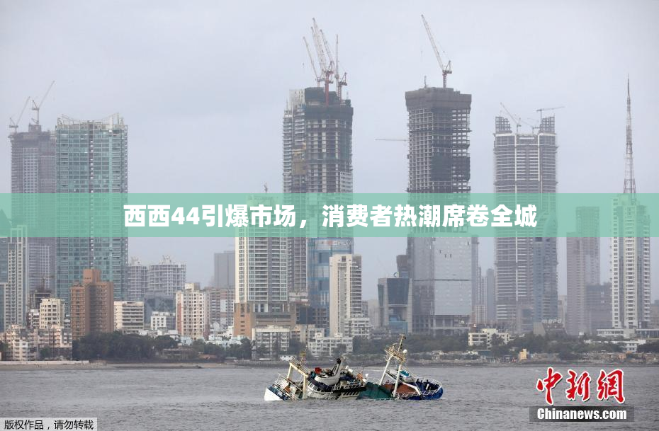 西西44引爆市场，消费者热潮席卷全城