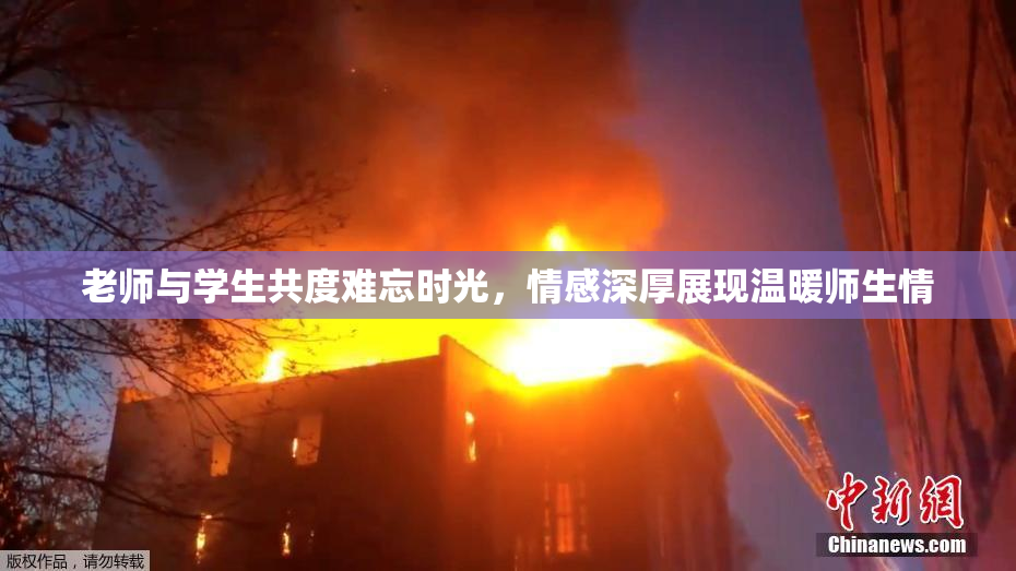 老师与学生共度难忘时光，情感深厚展现温暖师生情