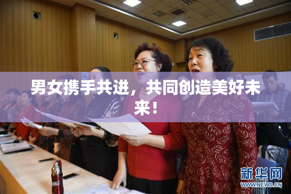 男女携手共进，共同创造美好未来！