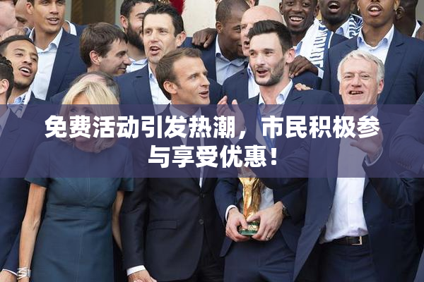 免费活动引发热潮，市民积极参与享受优惠！