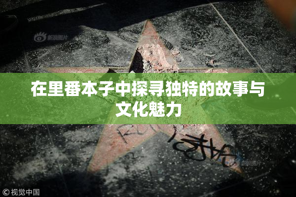 在里番本子中探寻独特的故事与文化魅力