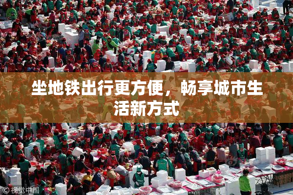 坐地铁出行更方便，畅享城市生活新方式