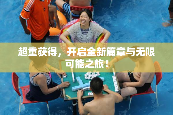 超重获得，开启全新篇章与无限可能之旅！