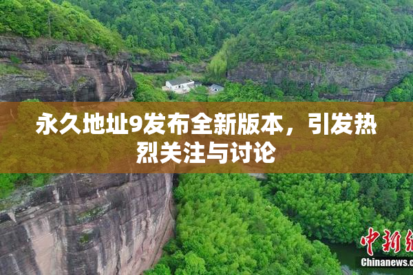 永久地址9发布全新版本，引发热烈关注与讨论