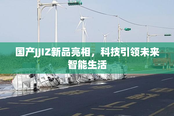 国产JJIZ新品亮相，科技引领未来智能生活