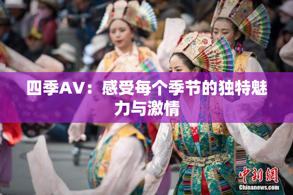 四季AV：感受每个季节的独特魅力与激情