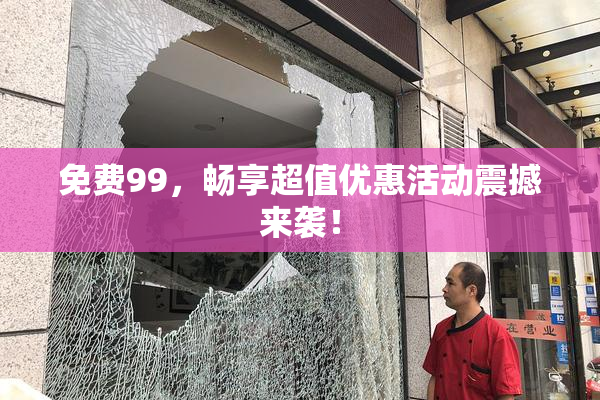 免费99，畅享超值优惠活动震撼来袭！