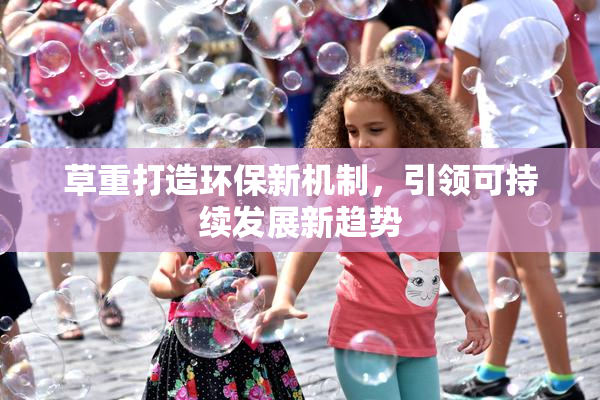 草重打造环保新机制，引领可持续发展新趋势