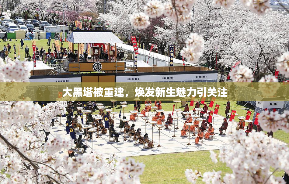 大黑塔被重建，焕发新生魅力引关注
