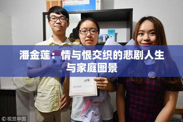 潘金莲：情与恨交织的悲剧人生与家庭图景
