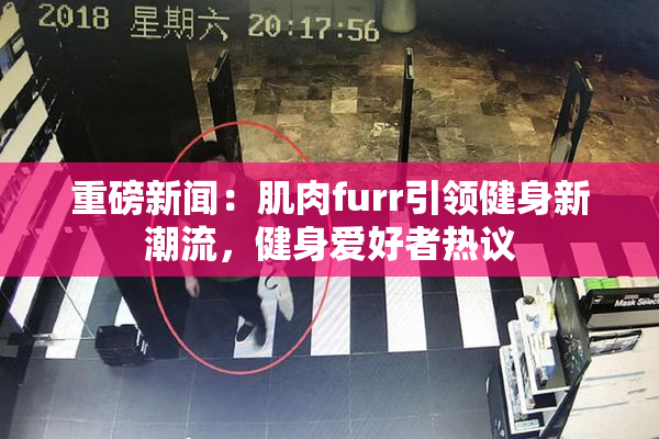 重磅新闻：肌肉furr引领健身新潮流，健身爱好者热议