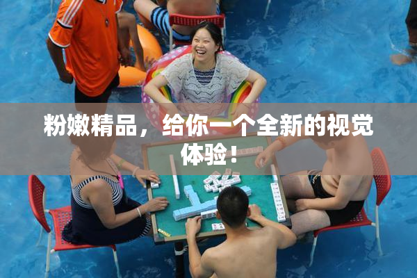 粉嫩精品，给你一个全新的视觉体验！