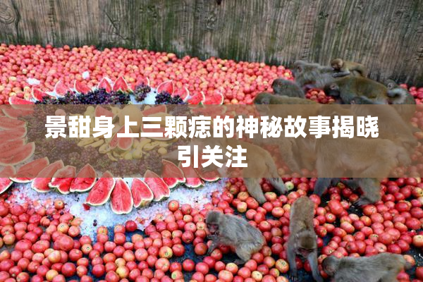 景甜身上三颗痣的神秘故事揭晓引关注