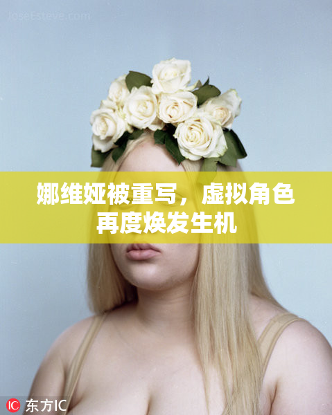 娜维娅被重写，虚拟角色再度焕发生机