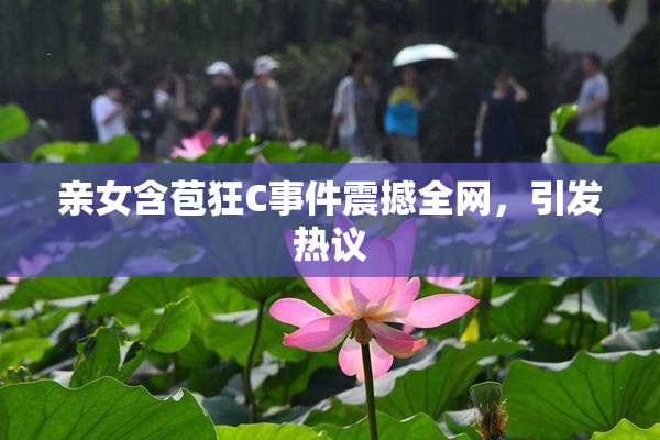亲女含苞狂C事件震撼全网，引发热议