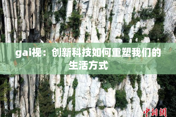 gai视：创新科技如何重塑我们的生活方式