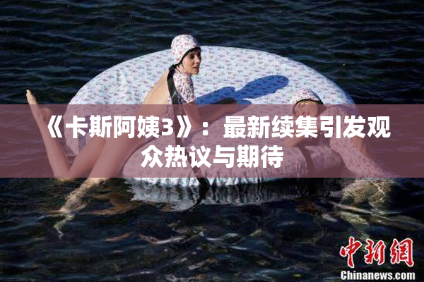 《卡斯阿姨3》：最新续集引发观众热议与期待