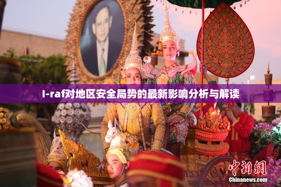 I-raf对地区安全局势的最新影响分析与解读