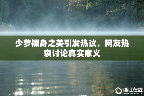 少萝裸身之美引发热议，网友热衷讨论真实意义