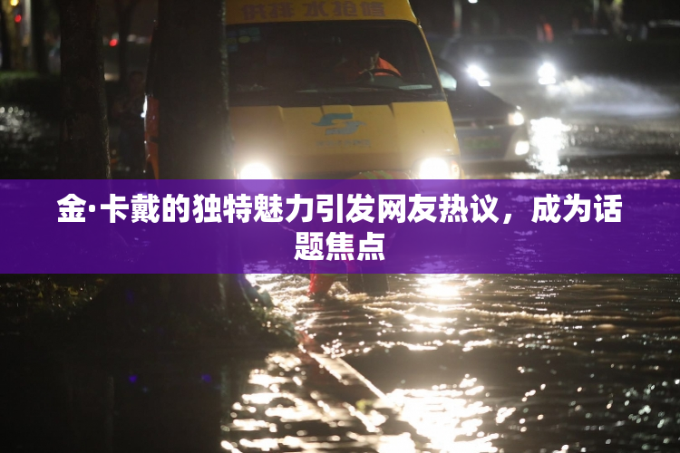 金·卡戴的独特魅力引发网友热议，成为话题焦点