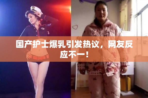国产护士爆乳引发热议，网友反应不一！