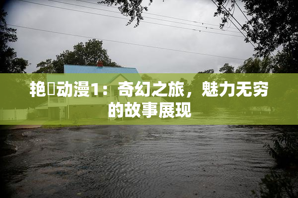 艳鉧动漫1：奇幻之旅，魅力无穷的故事展现