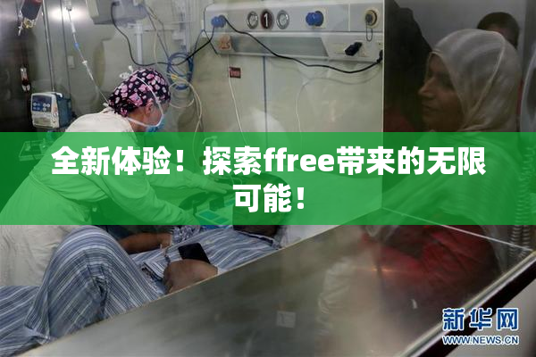 全新体验！探索ffree带来的无限可能！