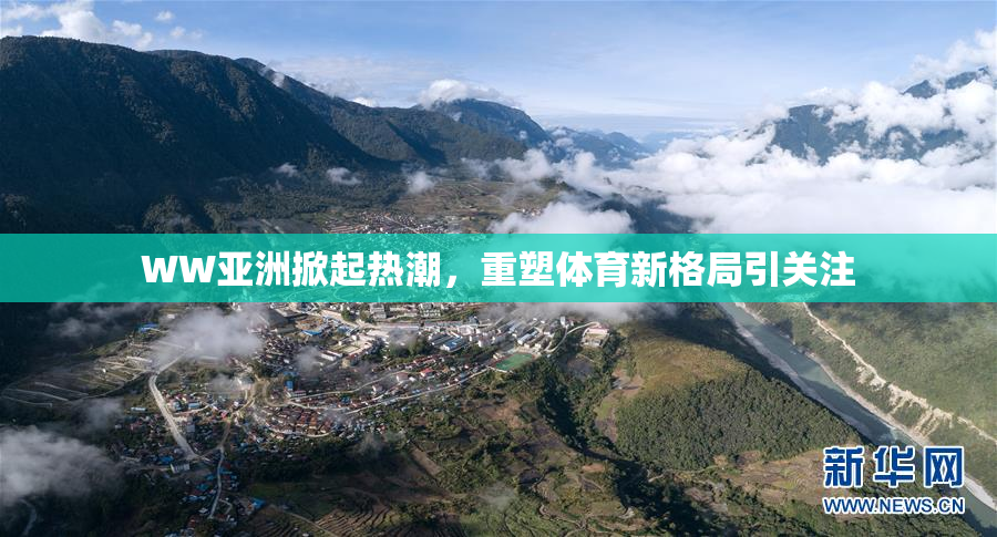 WW亚洲掀起热潮，重塑体育新格局引关注