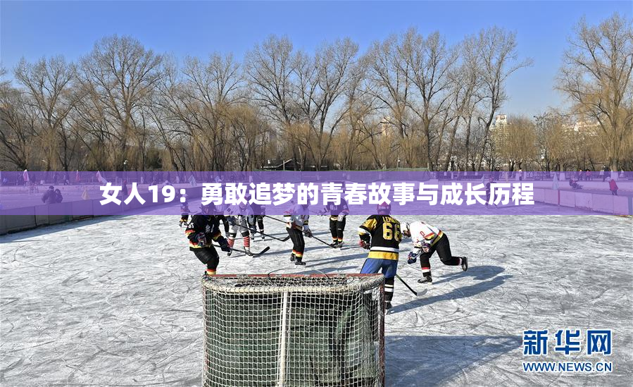 女人19：勇敢追梦的青春故事与成长历程