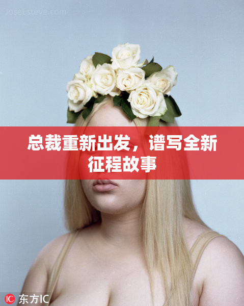 总裁重新出发，谱写全新征程故事