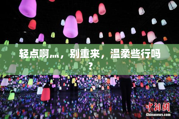 轻点啊灬，别重来，温柔些行吗？
