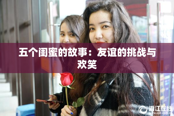 五个闺蜜的故事：友谊的挑战与欢笑