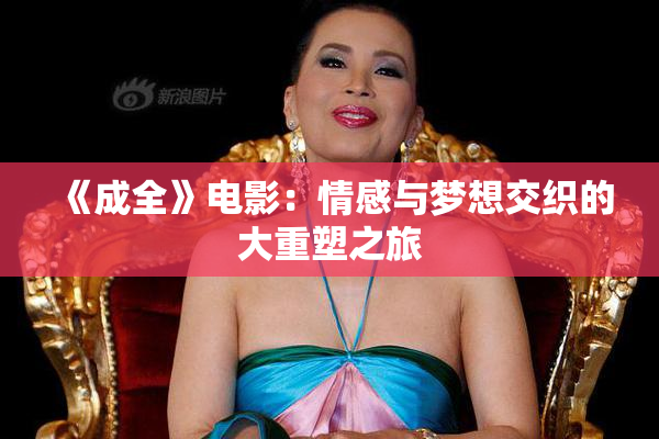 《成全》电影：情感与梦想交织的大重塑之旅