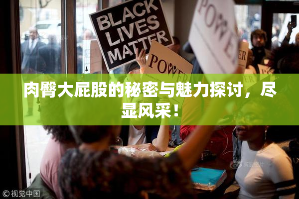 肉臀大屁股的秘密与魅力探讨，尽显风采！