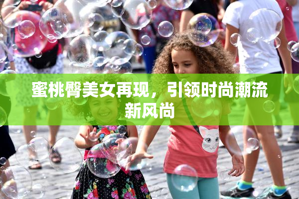蜜桃臀美女再现，引领时尚潮流新风尚