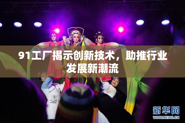91工厂揭示创新技术，助推行业发展新潮流
