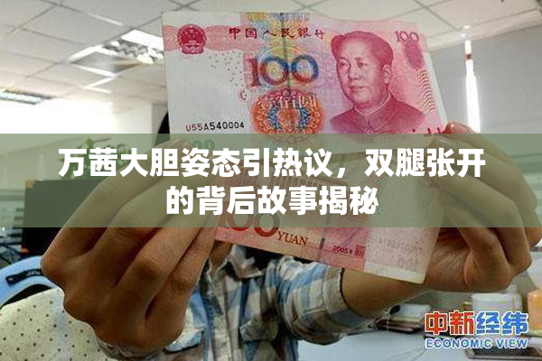 万茜大胆姿态引热议，双腿张开的背后故事揭秘