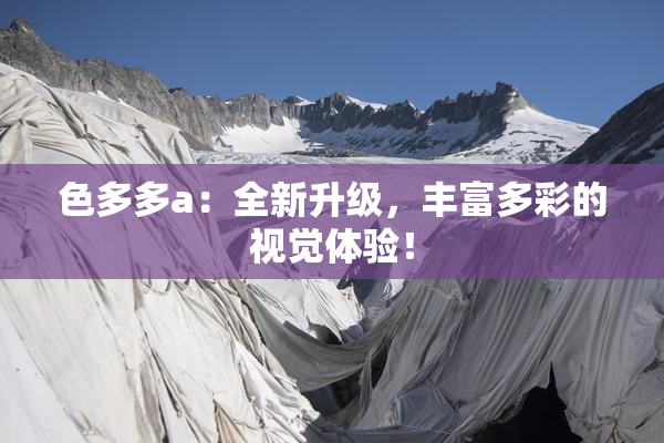 色多多a：全新升级，丰富多彩的视觉体验！
