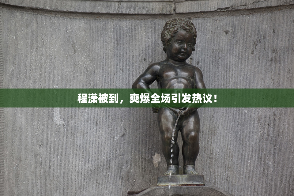 程潇被到，爽爆全场引发热议！