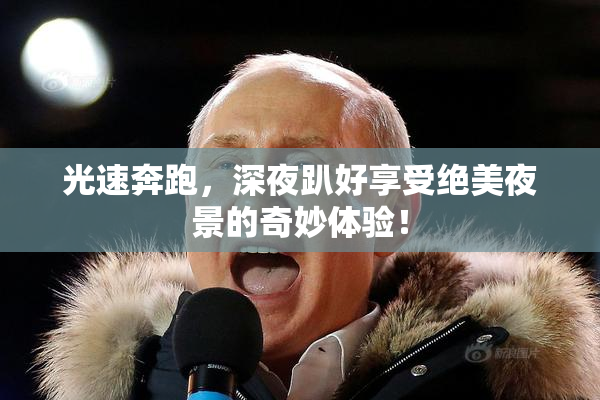 光速奔跑，深夜趴好享受绝美夜景的奇妙体验！