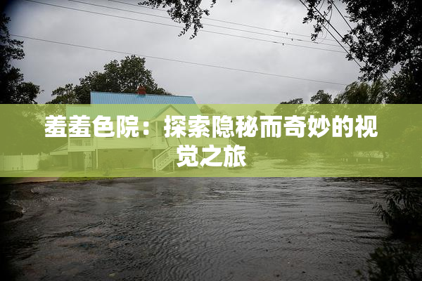 羞羞色院：探索隐秘而奇妙的视觉之旅