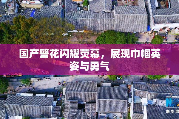 国产警花闪耀荧幕，展现巾帼英姿与勇气
