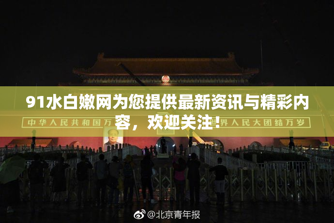 91水白嫩网为您提供最新资讯与精彩内容，欢迎关注！
