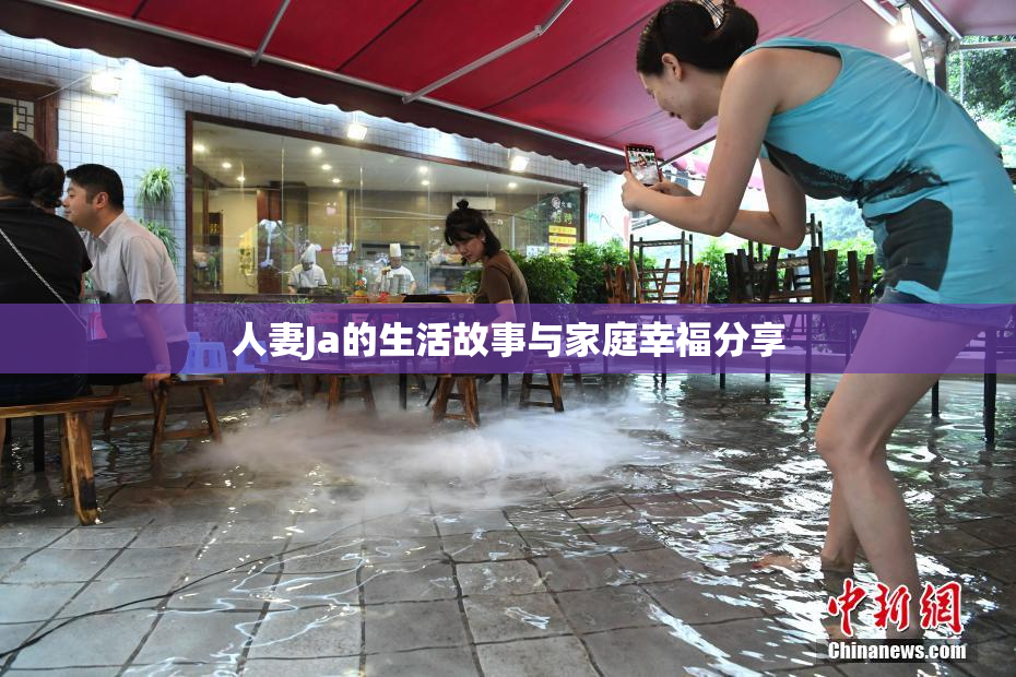 人妻Ja的生活故事与家庭幸福分享