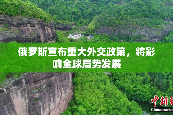 俄罗斯宣布重大外交政策，将影响全球局势发展