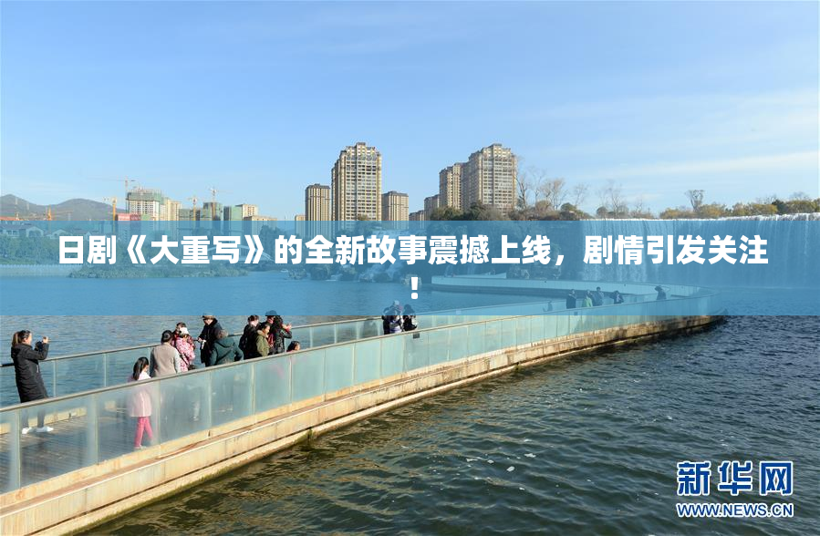 日剧《大重写》的全新故事震撼上线，剧情引发关注！