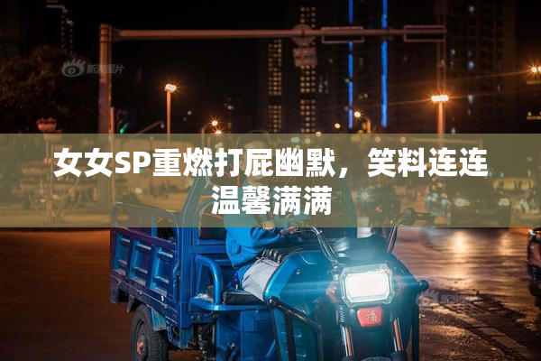 女女SP重燃打屁幽默，笑料连连温馨满满