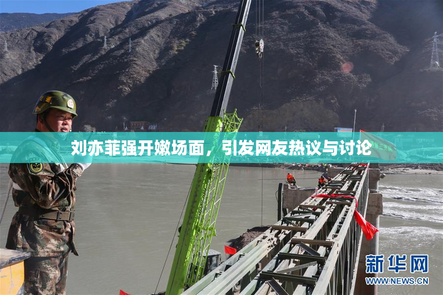 刘亦菲强开嫩场面，引发网友热议与讨论