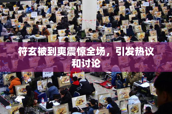 符玄被到爽震惊全场，引发热议和讨论