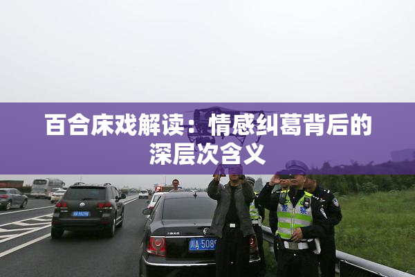 百合床戏解读：情感纠葛背后的深层次含义